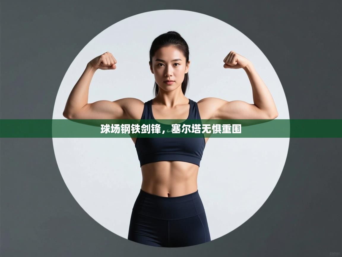 开云体育苹果版下载-球场钢铁剑锋,塞尔塔无惧重围  第4张