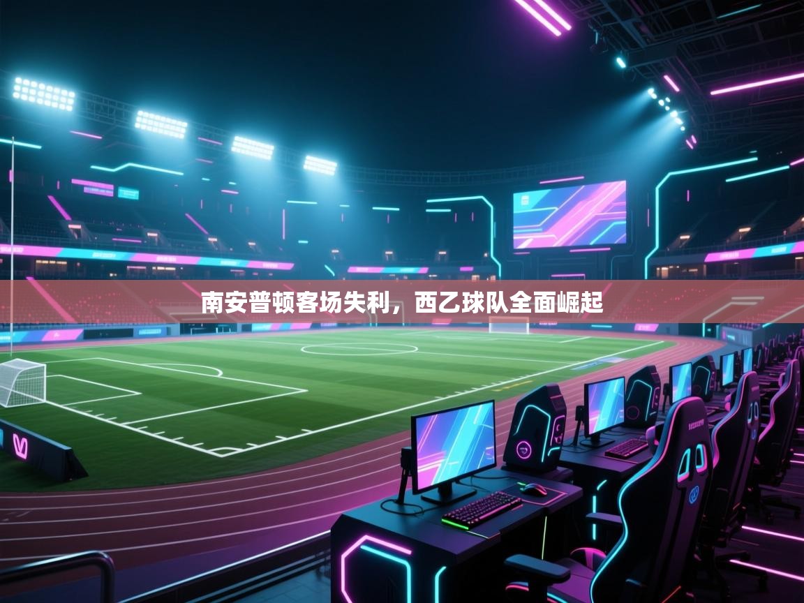 开云kaiyun体育app入口下载官网-南安普顿客场失利，西乙球队全面崛起