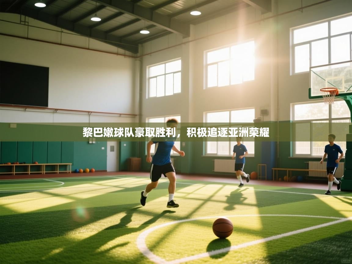 开云体育赛程表查询-黎巴嫩球队豪取胜利，积极追逐亚洲荣耀