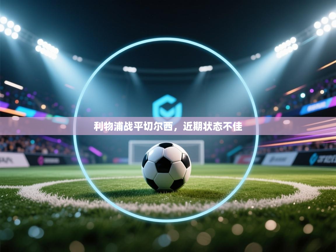 开云客服-利物浦战平切尔西，近期状态不佳  第2张