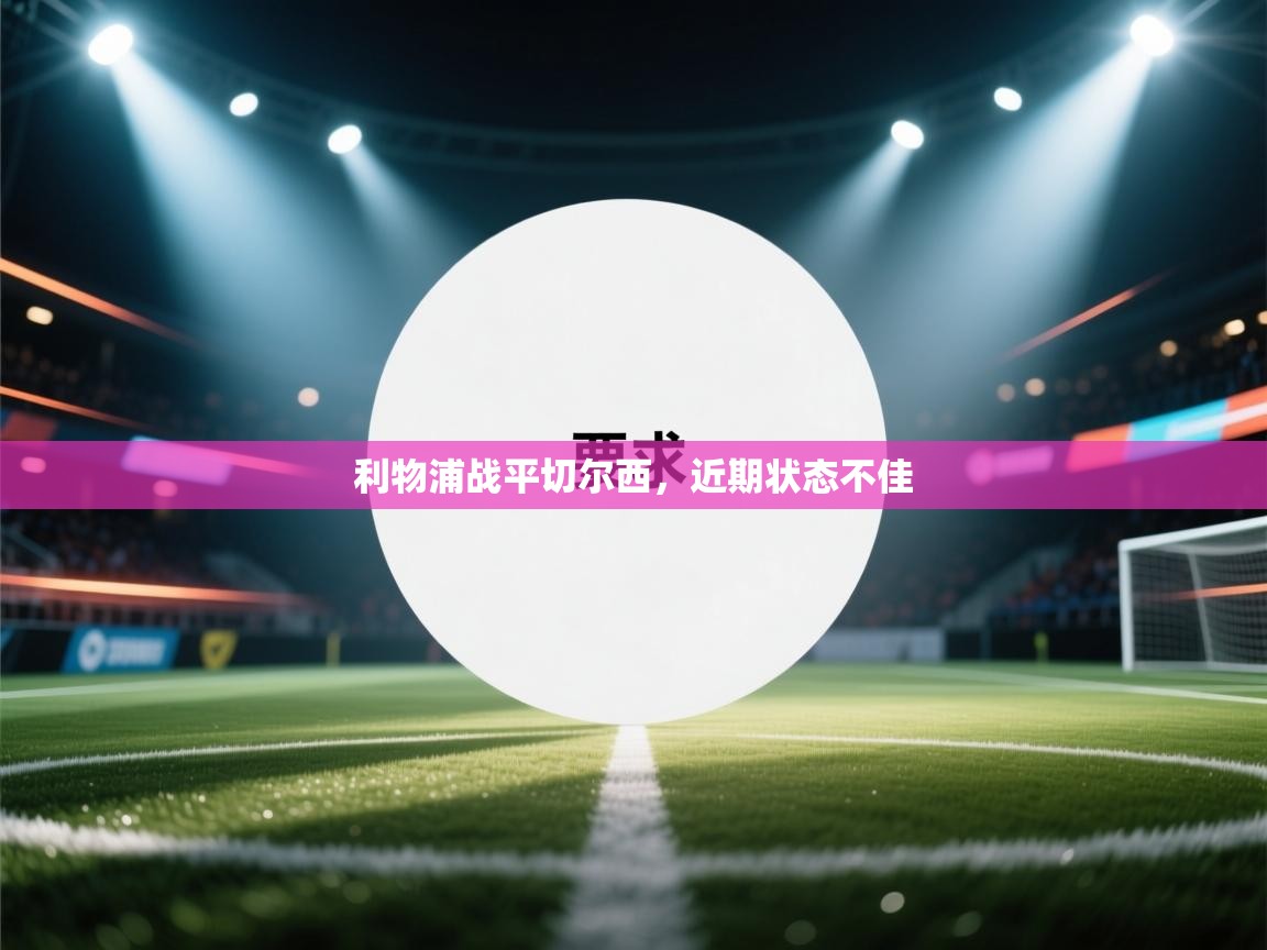 开云客服-利物浦战平切尔西，近期状态不佳  第3张