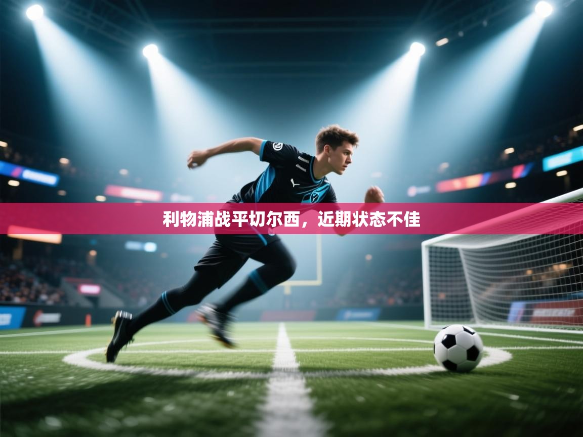 开云客服-利物浦战平切尔西，近期状态不佳  第4张