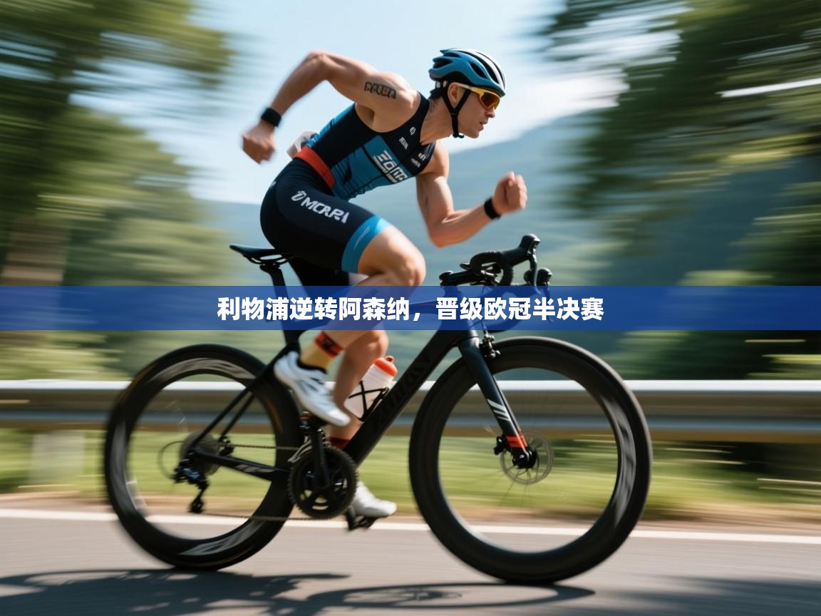 开云体育VIP权益说明-利物浦逆转阿森纳，晋级欧冠半决赛  第2张