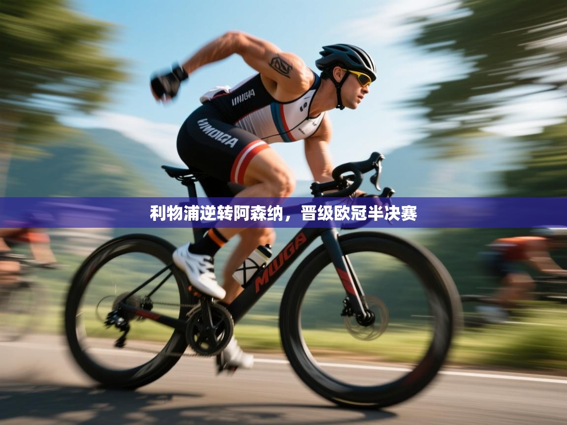 开云体育VIP权益说明-利物浦逆转阿森纳，晋级欧冠半决赛  第3张