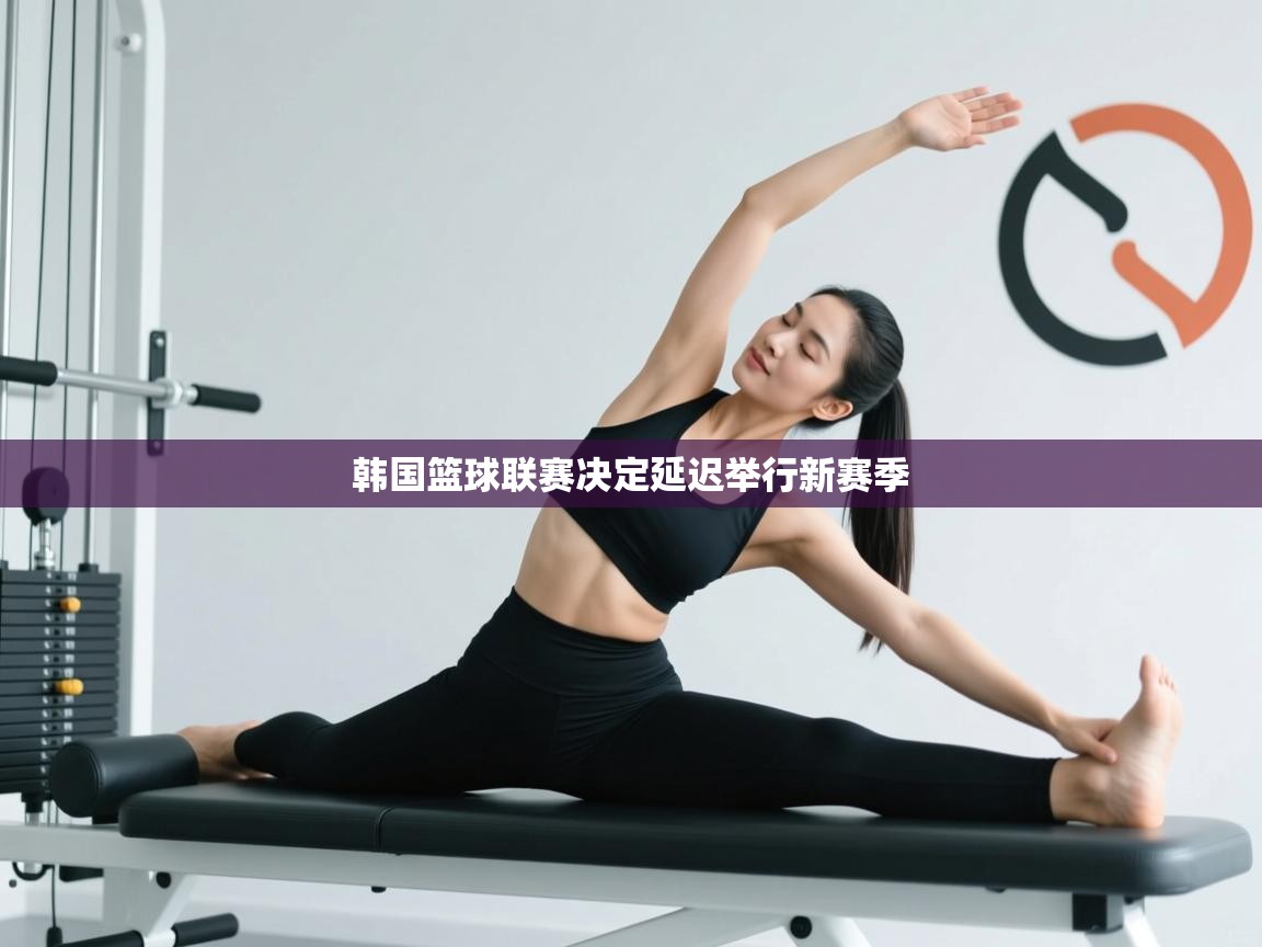 开云体育入口注册-韩国篮球联赛决定延迟举行新赛季  第3张