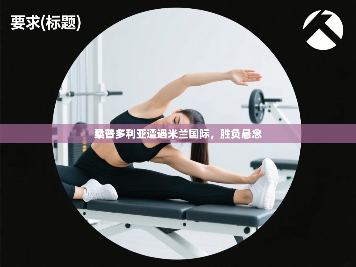 开云体育极速下载镜像-桑普多利亚遭遇米兰国际，胜负悬念