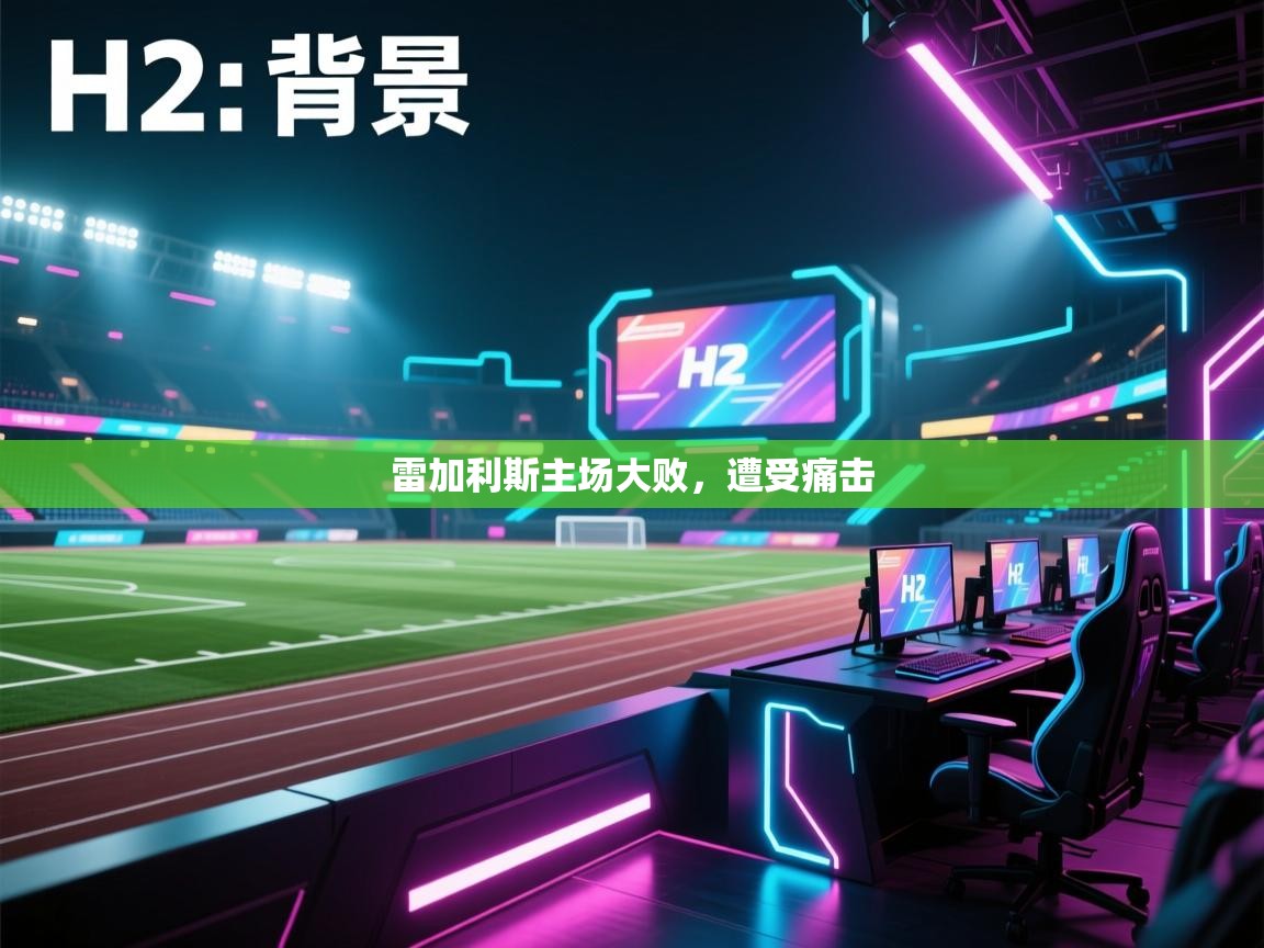 开云体育入口网址-雷加利斯主场大败，遭受痛击