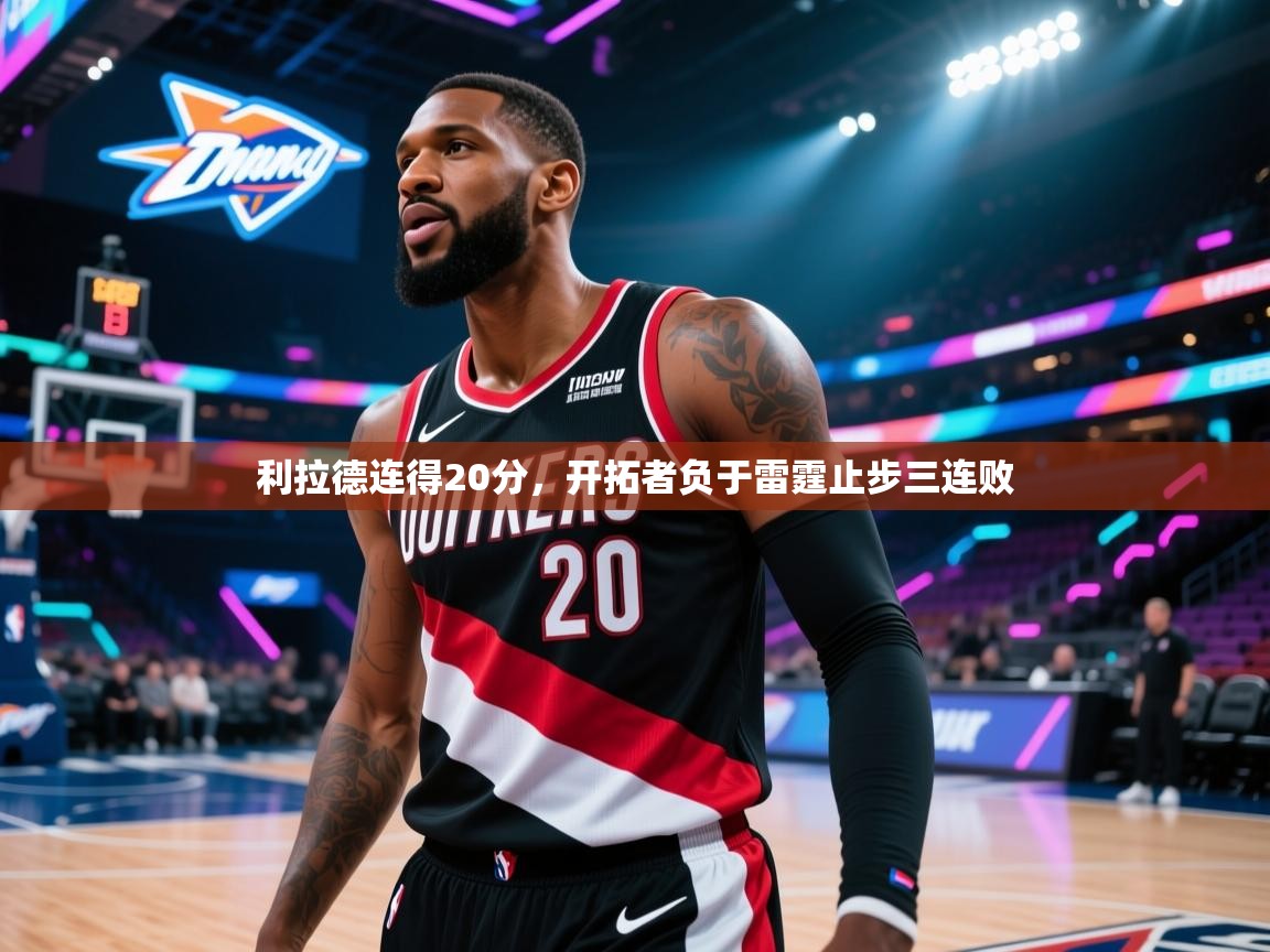 开云体育旧版下载地址-利拉德连得20分，开拓者负于雷霆止步三连败  第3张