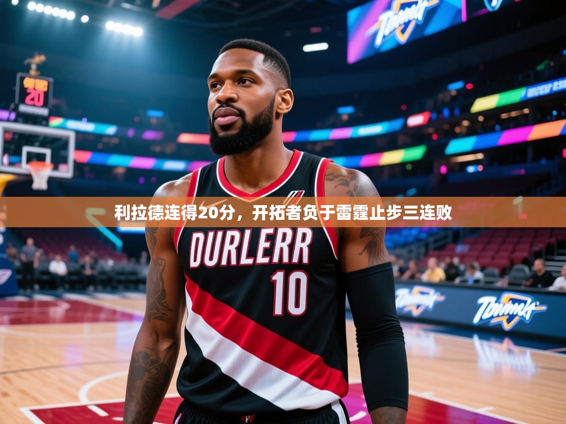 开云体育旧版下载地址-利拉德连得20分，开拓者负于雷霆止步三连败  第4张