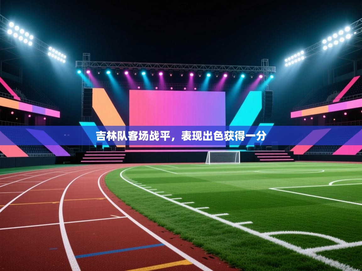 开云体育下载-吉林队客场战平，表现出色获得一分