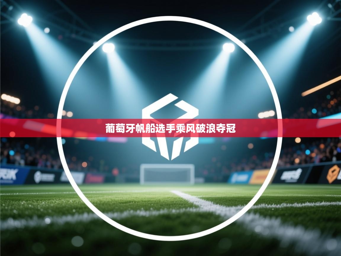 开云体育绑定手机指南-葡萄牙帆船选手乘风破浪夺冠 第1张