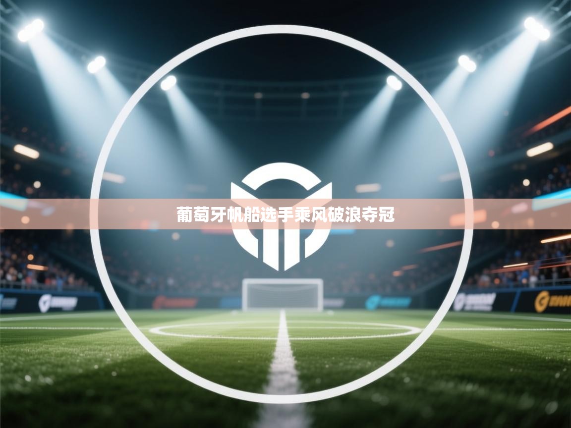 开云体育绑定手机指南-葡萄牙帆船选手乘风破浪夺冠 第2张