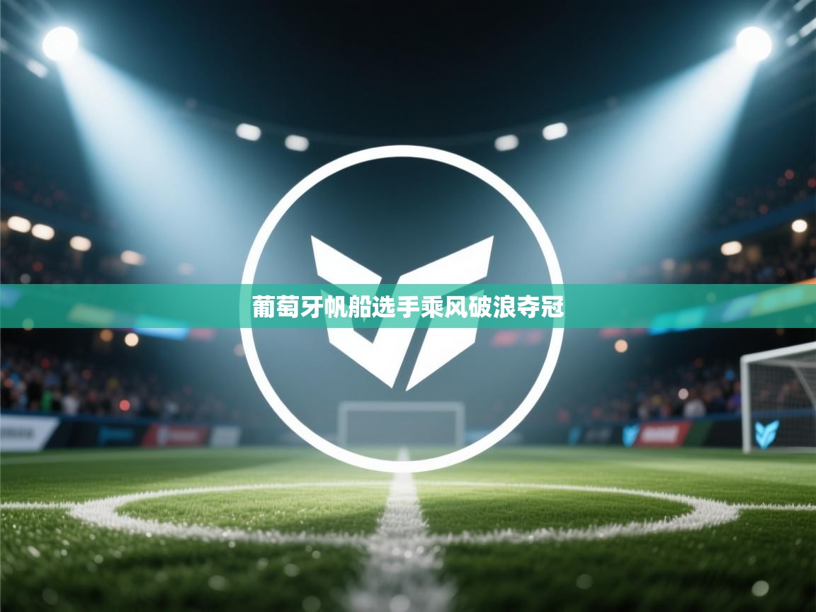 开云体育绑定手机指南-葡萄牙帆船选手乘风破浪夺冠 第3张