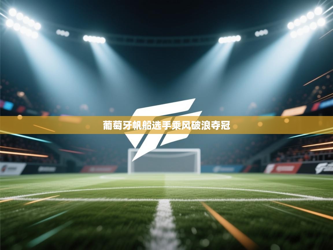 开云体育绑定手机指南-葡萄牙帆船选手乘风破浪夺冠 第4张