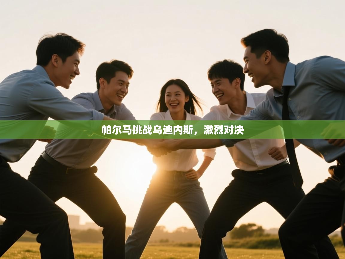 开云体育忘记密码找回-帕尔马挑战乌迪内斯，激烈对决