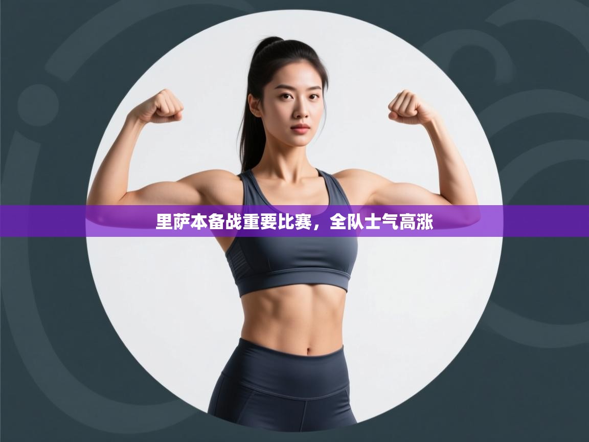 开云体育在线入口-里萨本备战重要比赛，全队士气高涨