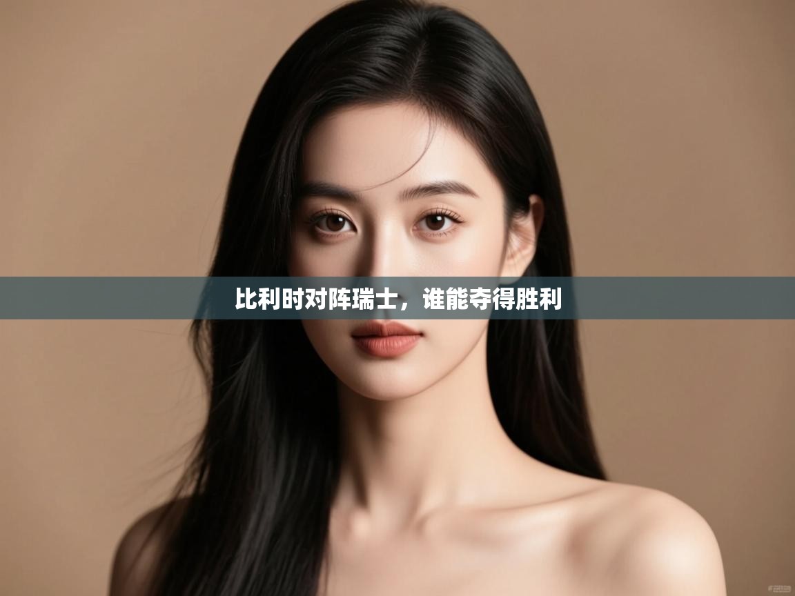 开云体育app官网网页登录入口-比利时对阵瑞士，谁能夺得胜利  第3张