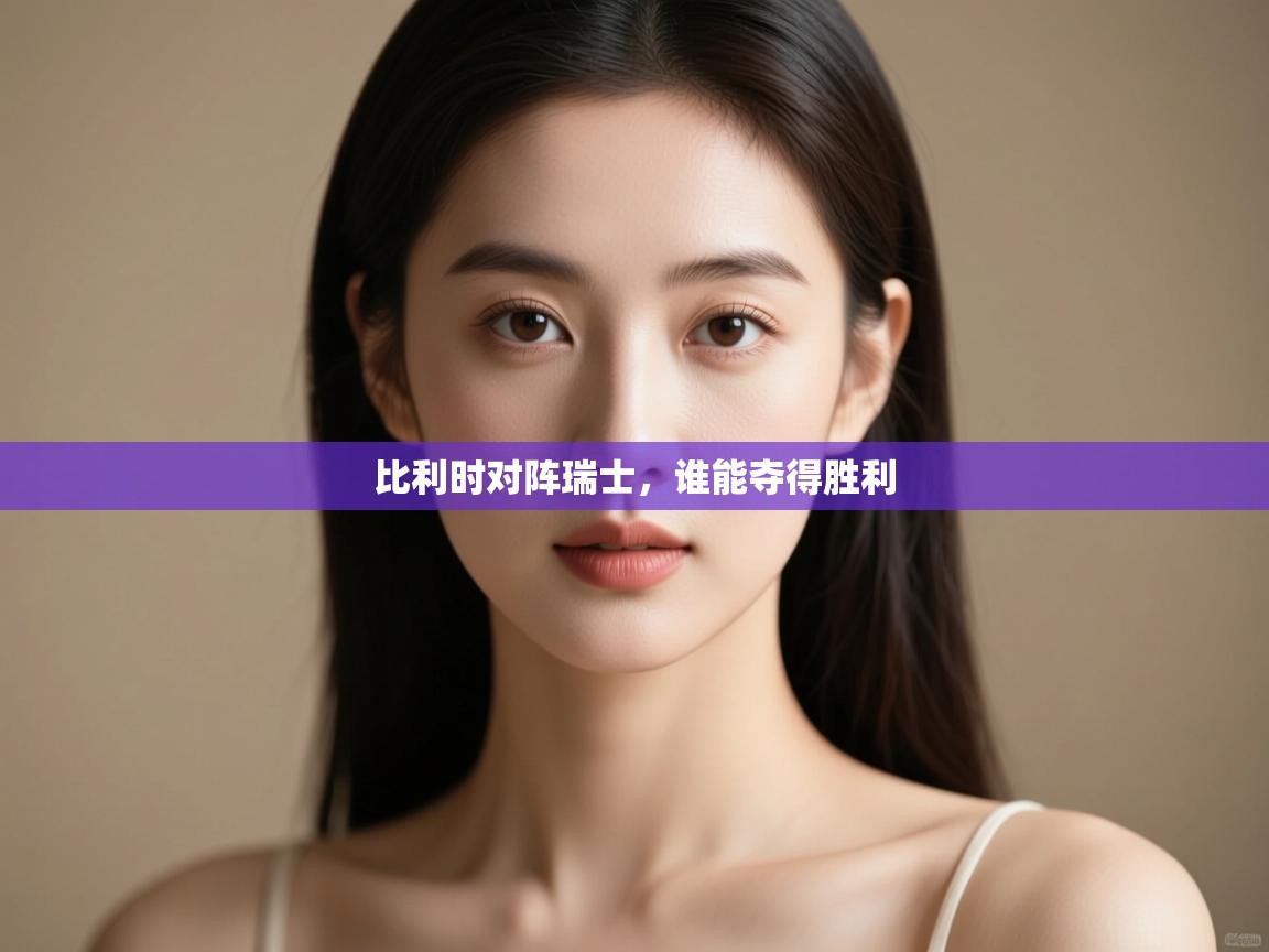 开云体育app官网网页登录入口-比利时对阵瑞士，谁能夺得胜利  第2张