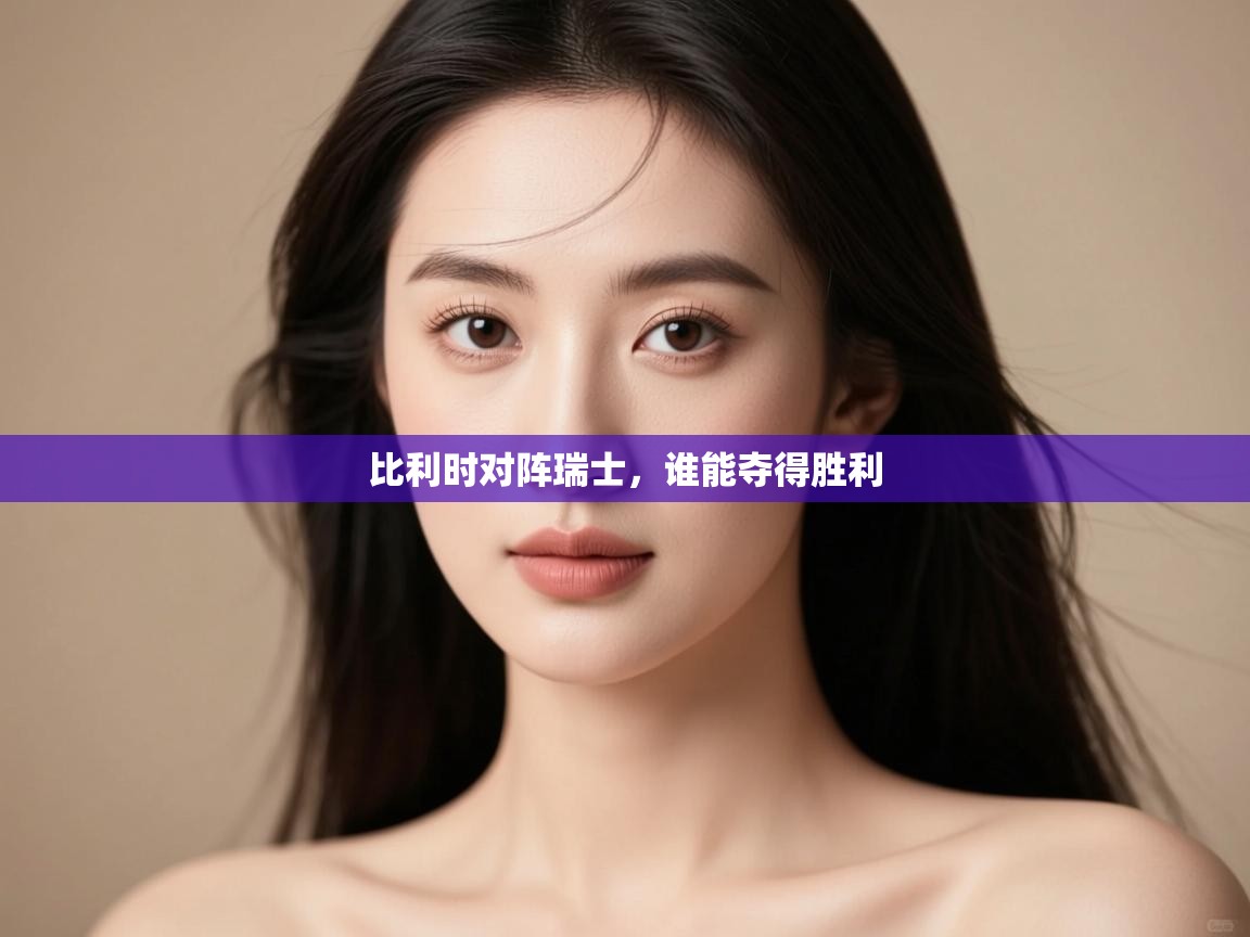 开云体育app官网网页登录入口-比利时对阵瑞士，谁能夺得胜利  第4张