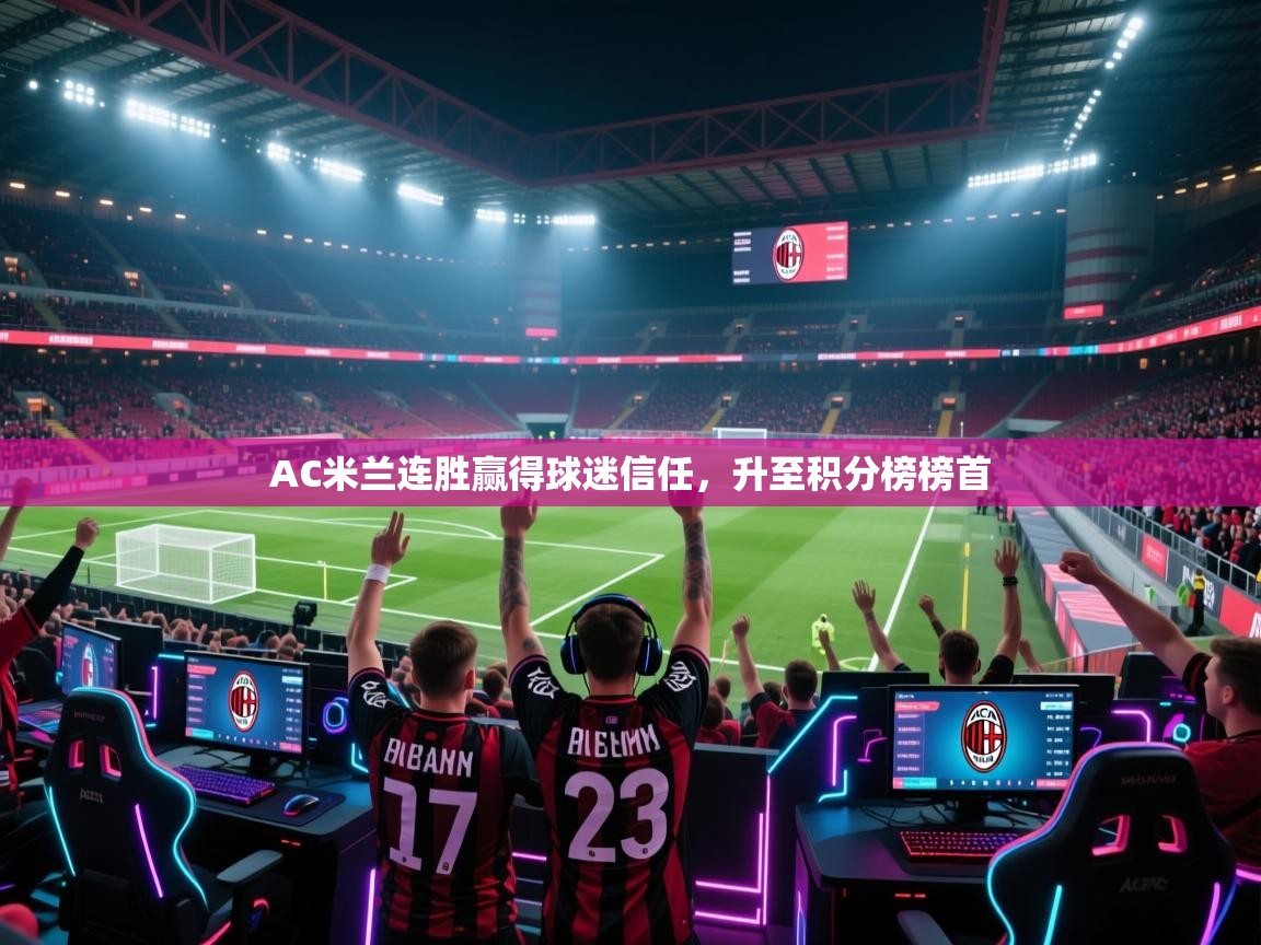 开云体育app官网网页登录入口-AC米兰连胜赢得球迷信任，升至积分榜榜首  第1张
