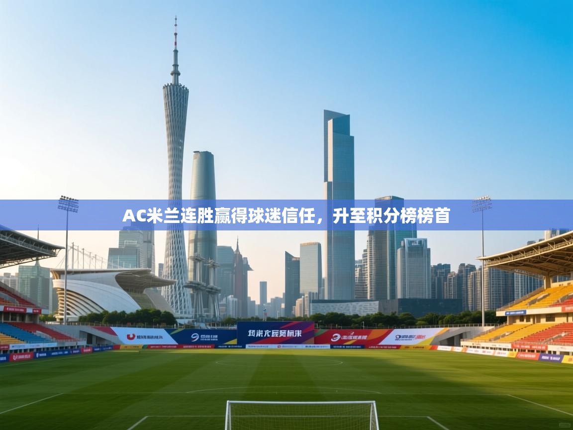 开云体育app官网网页登录入口-AC米兰连胜赢得球迷信任，升至积分榜榜首  第3张