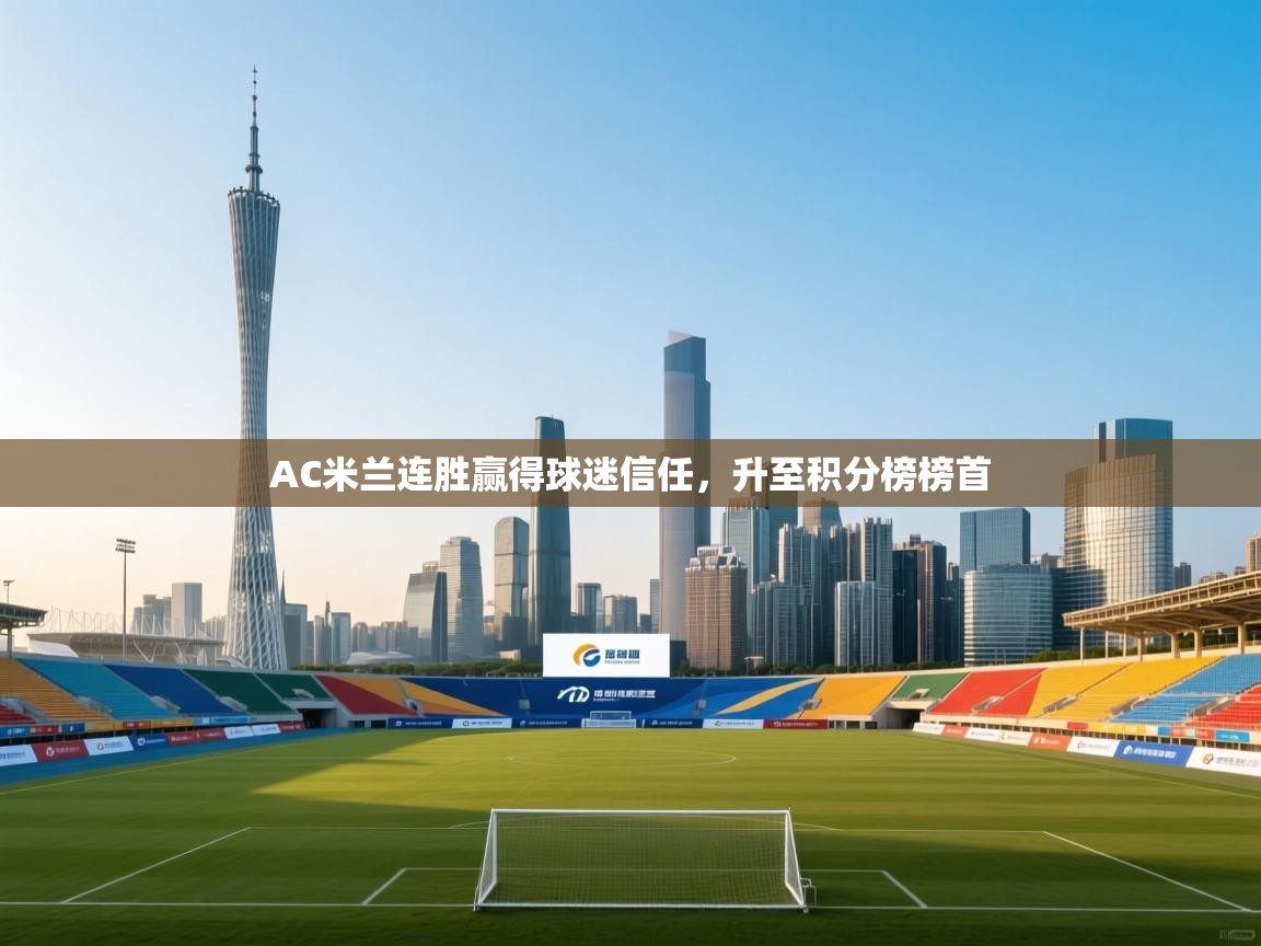 开云体育app官网网页登录入口-AC米兰连胜赢得球迷信任，升至积分榜榜首  第4张