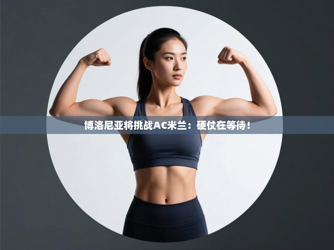 云开体育官网-博洛尼亚将挑战AC米兰：硬仗在等待！