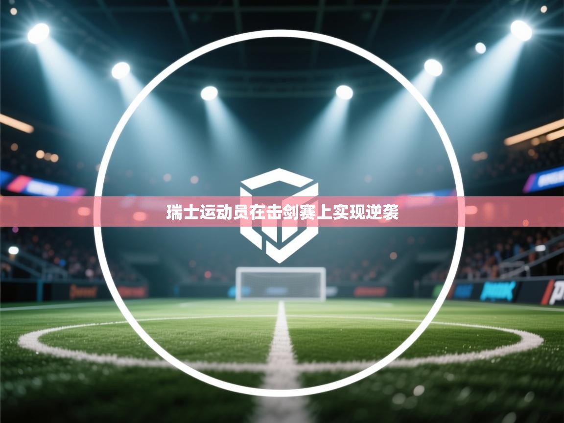 开云体育iOS安装教程-瑞士运动员在击剑赛上实现逆袭