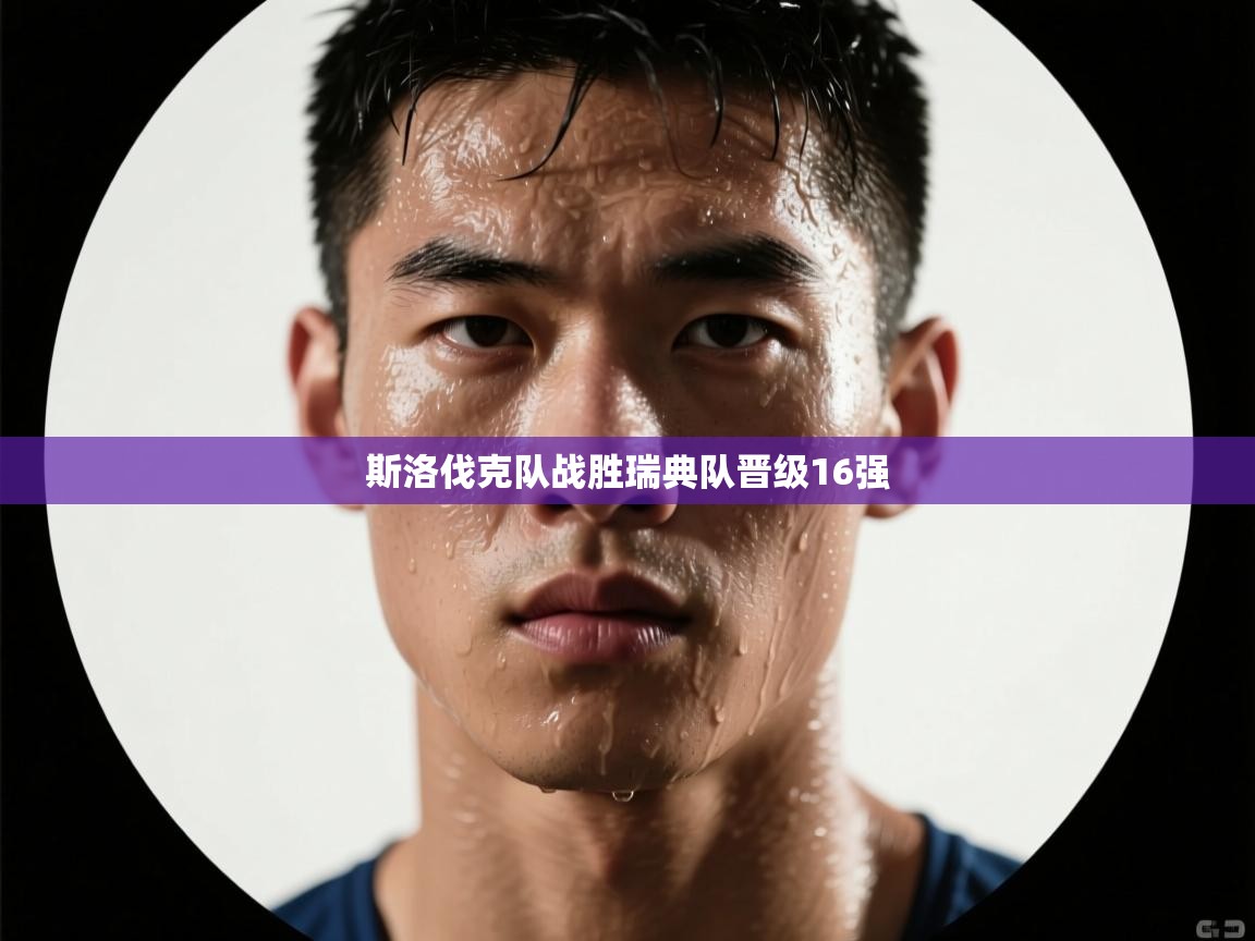 开云体育夜间模式开启-斯洛伐克队战胜瑞典队晋级16强 第2张