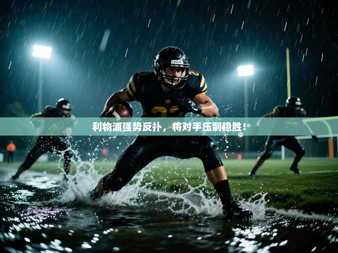 云开体育app登录入口-利物浦强势反扑,将对手压制稳胜! 第1张