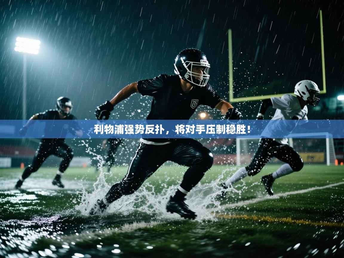 云开体育app登录入口-利物浦强势反扑,将对手压制稳胜! 第3张