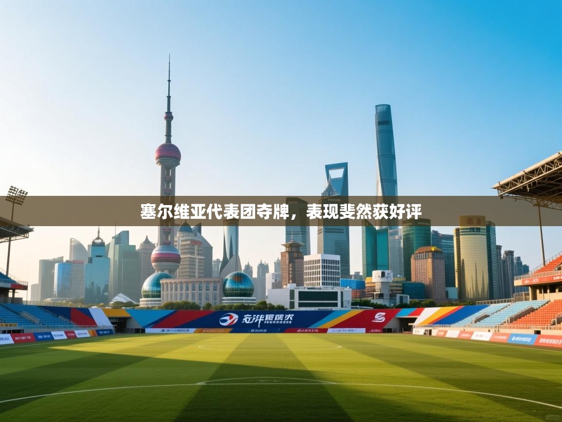 开云体育在线下载-塞尔维亚代表团夺牌,表现斐然获好评 第1张