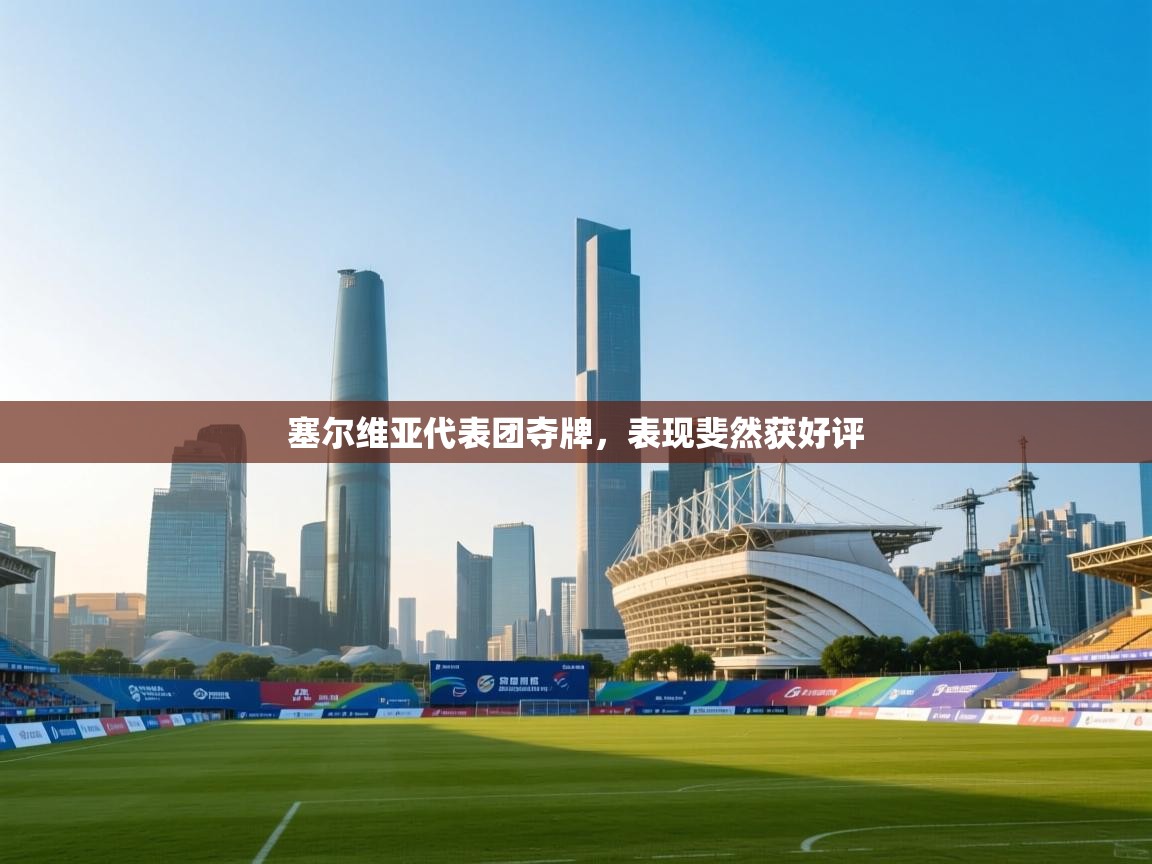 开云体育在线下载-塞尔维亚代表团夺牌,表现斐然获好评 第4张