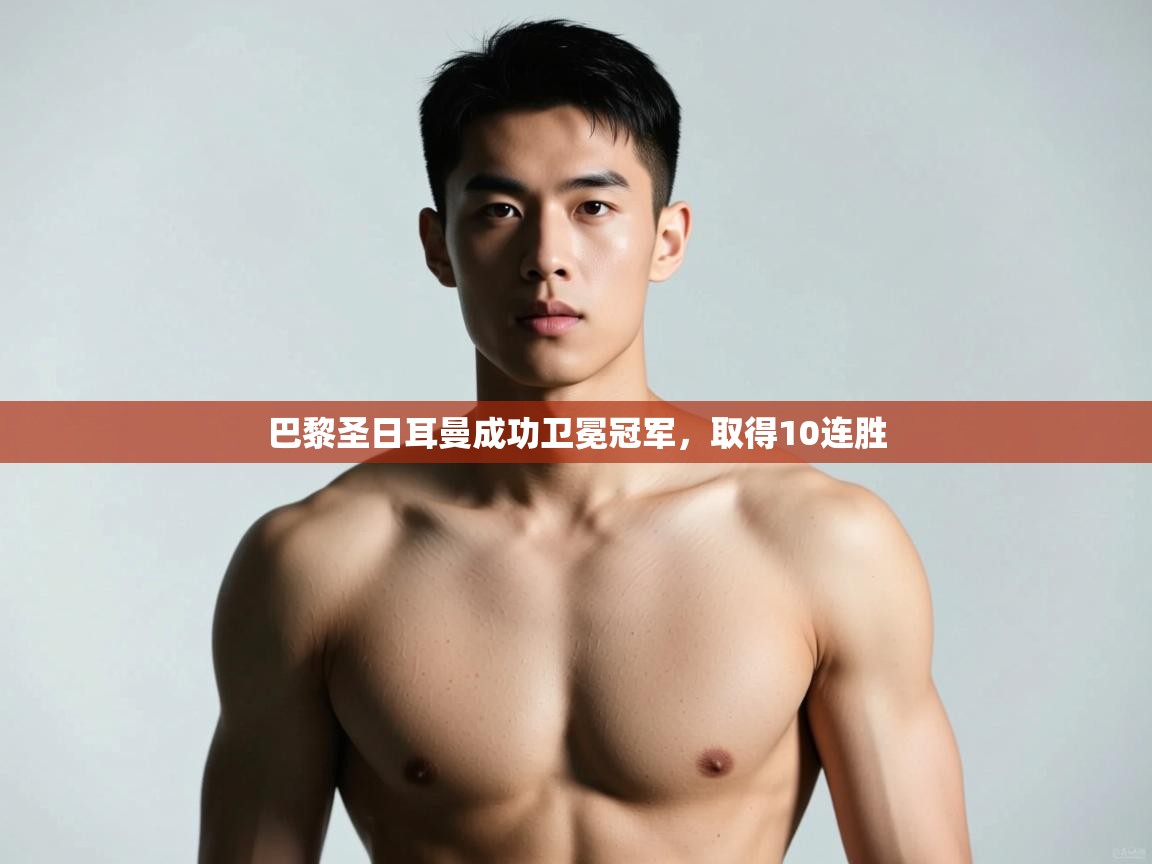 开云kaiyun体育app入口下载官网-巴黎圣日耳曼成功卫冕冠军,取得10连胜 第1张