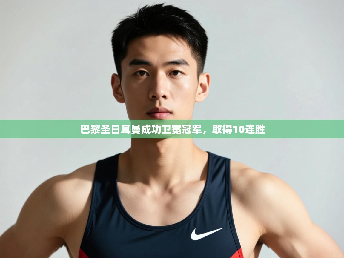 开云kaiyun体育app入口下载官网-巴黎圣日耳曼成功卫冕冠军,取得10连胜 第3张