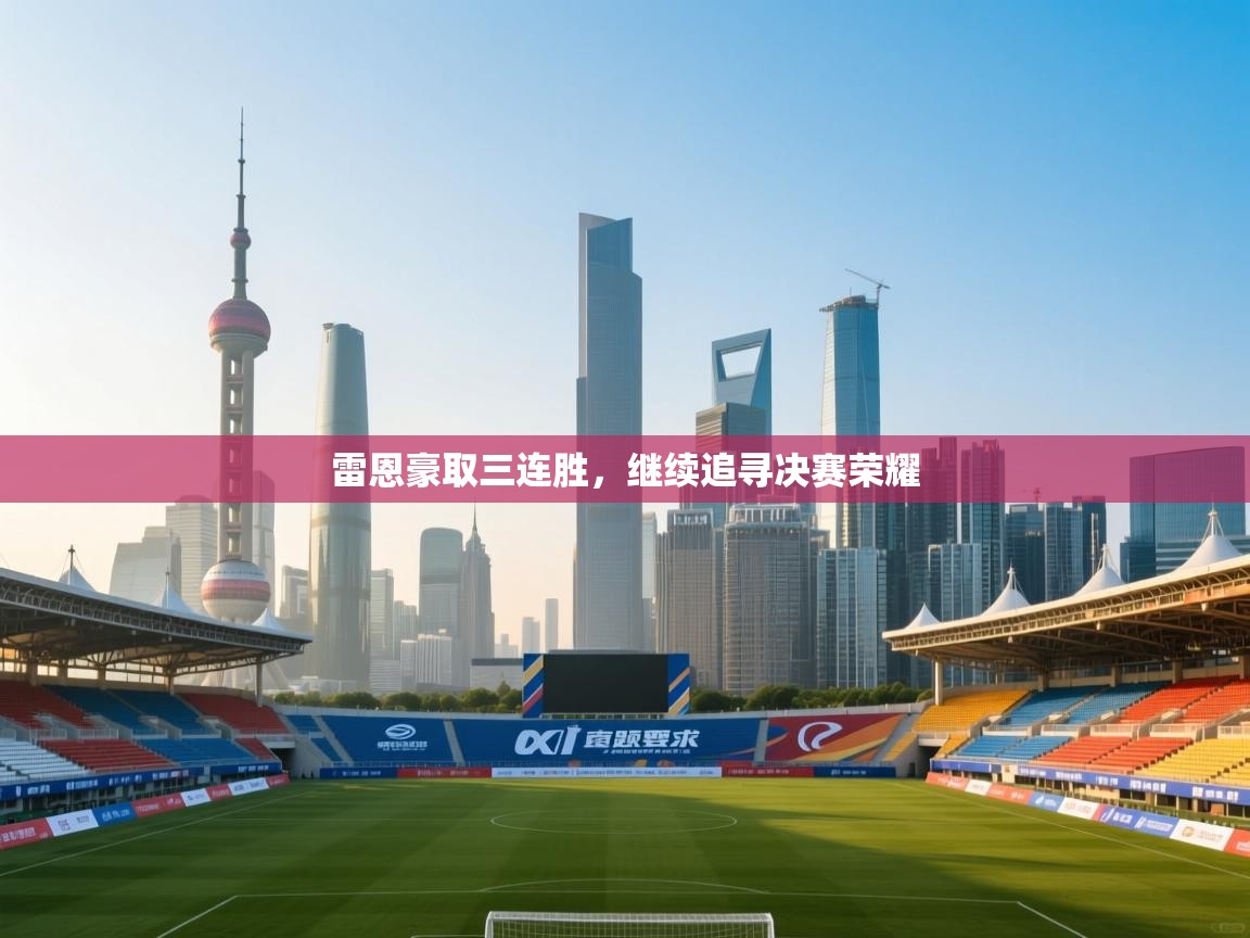 开云·体育kaiyun官方网站_kaiyun sports-雷恩豪取三连胜，继续追寻决赛荣耀  第3张