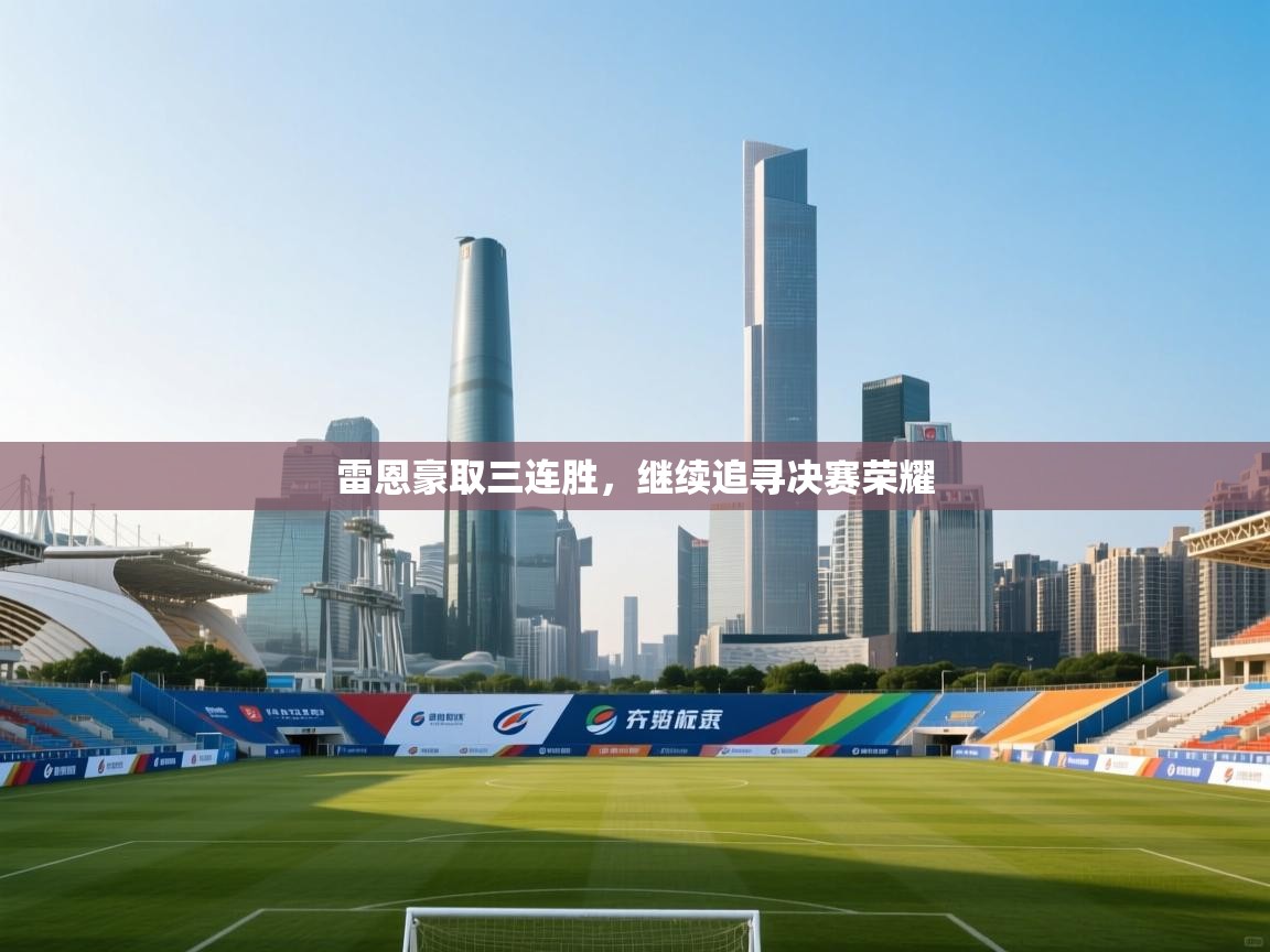 开云·体育kaiyun官方网站_kaiyun sports-雷恩豪取三连胜，继续追寻决赛荣耀  第4张