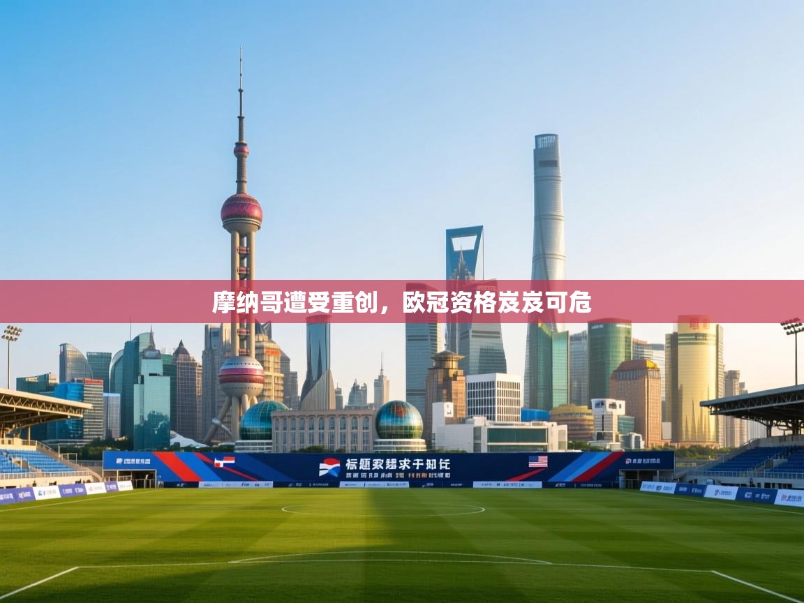 开云体育app官网入口-摩纳哥遭受重创,欧冠资格岌岌可危 第1张