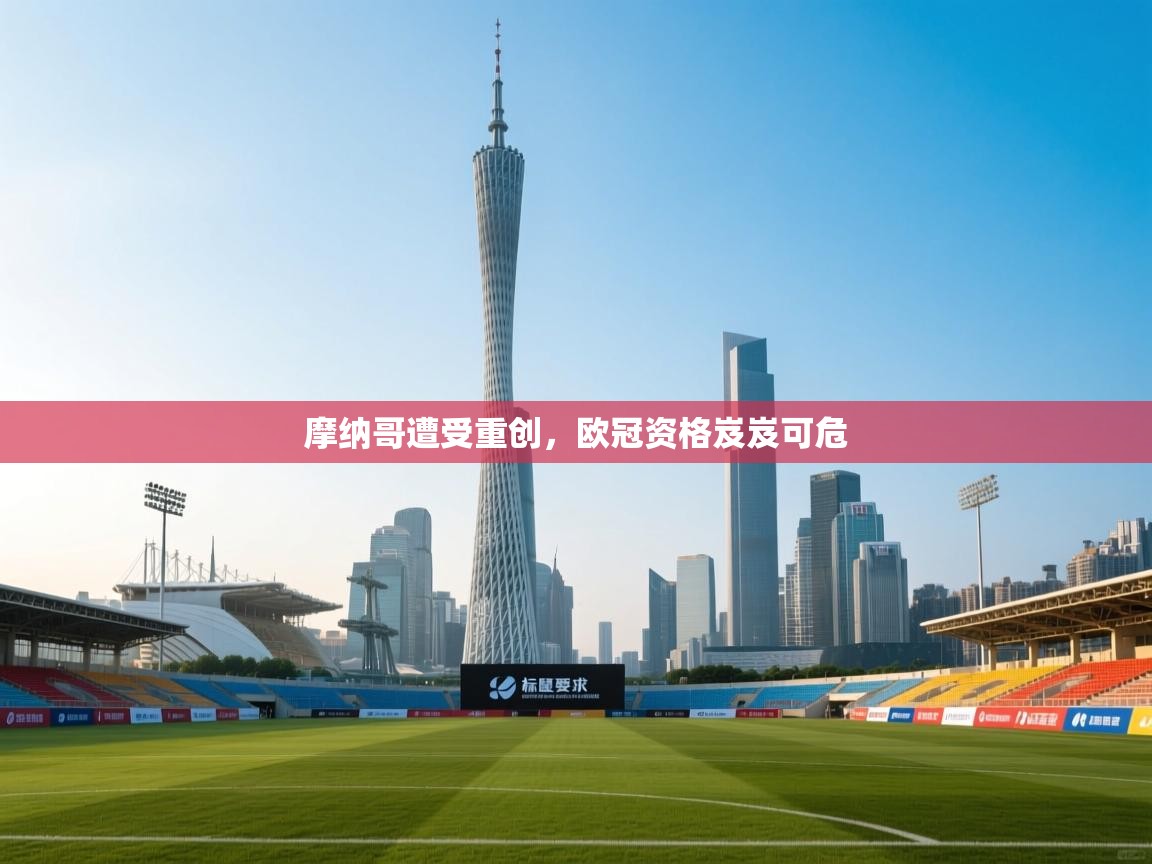 开云体育app官网入口-摩纳哥遭受重创,欧冠资格岌岌可危 第3张