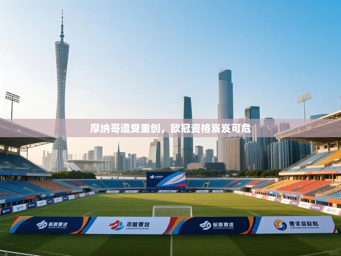 开云体育app官网入口-摩纳哥遭受重创,欧冠资格岌岌可危 第2张