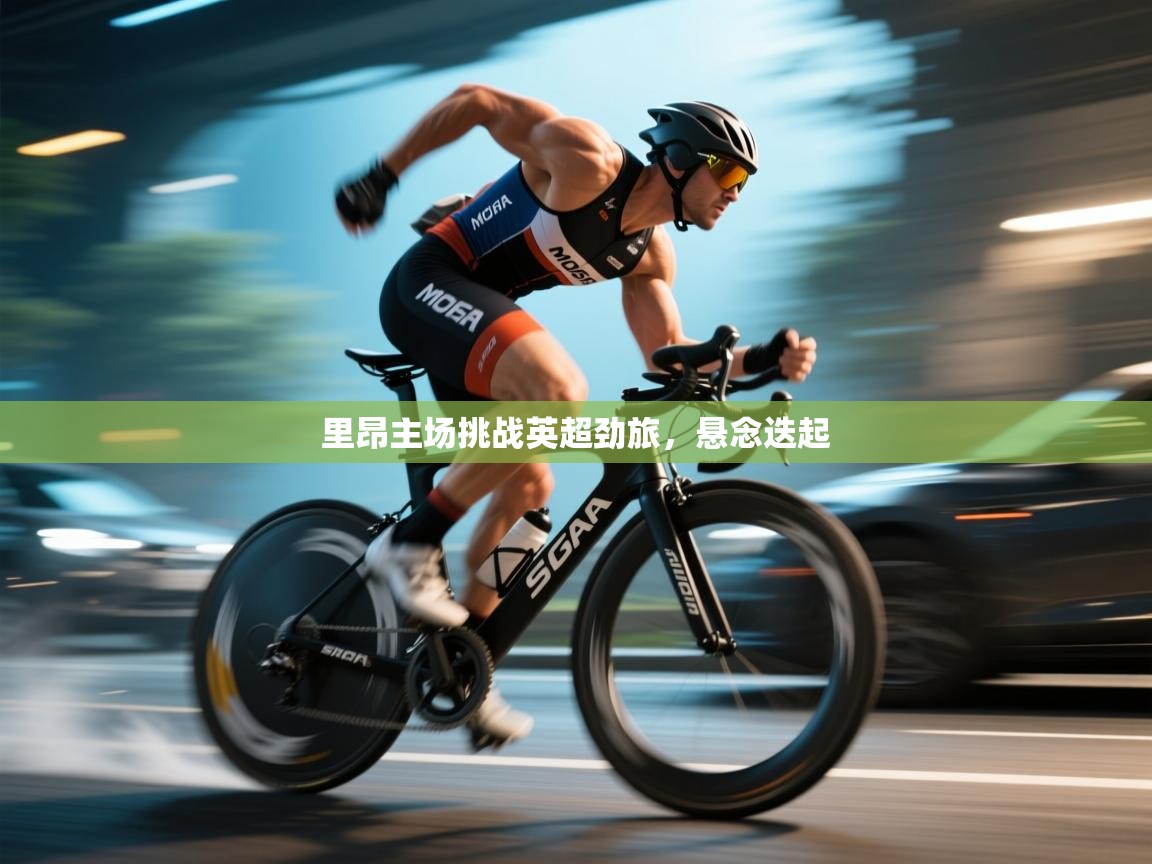 开云网页版-里昂主场挑战英超劲旅,悬念迭起 第3张