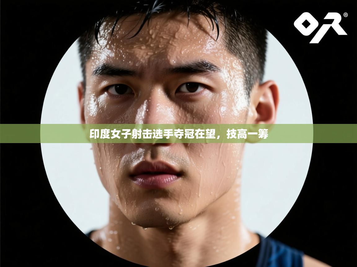 开云体育入口邀请码-印度女子射击选手夺冠在望，技高一筹  第1张