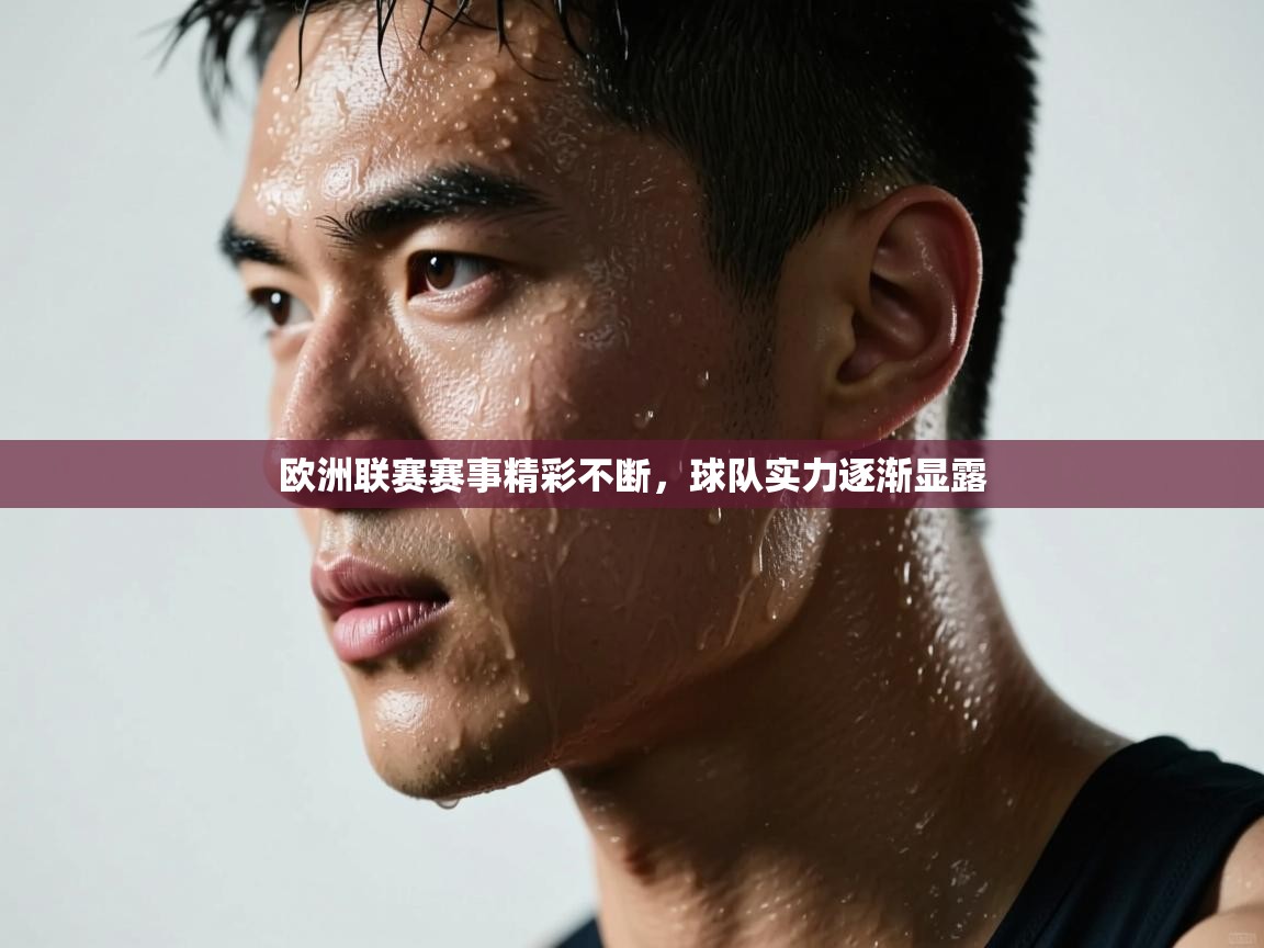 开云体育app登录入口-欧洲联赛赛事精彩不断，球队实力逐渐显露