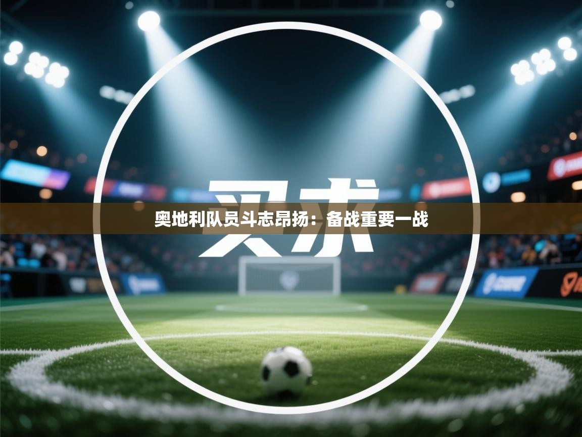 开云体育实名认证入口-奥地利队员斗志昂扬：备战重要一战