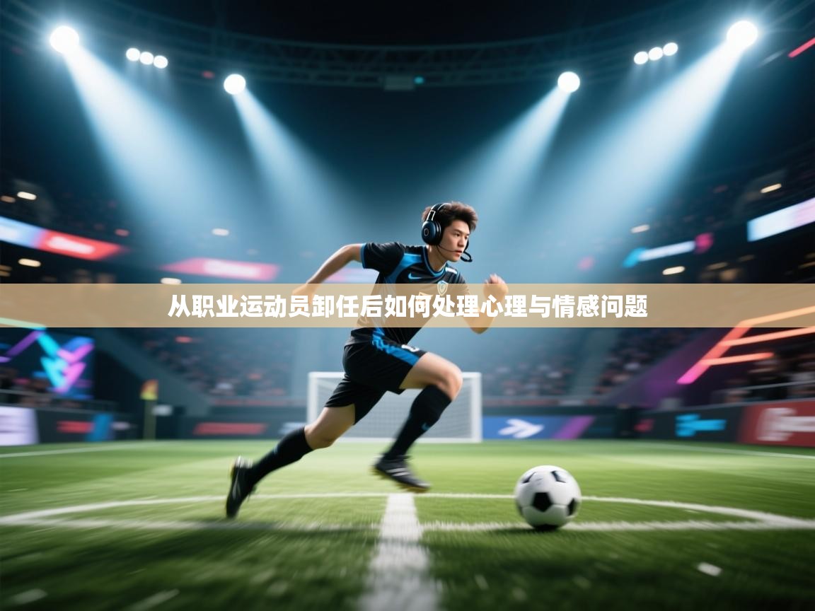 开云体育app下载入口-从职业运动员卸任后如何处理心理与情感问题