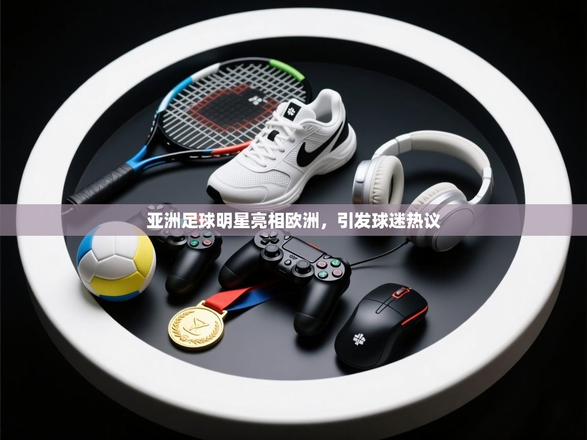 开云体育入口邀请码-亚洲足球明星亮相欧洲，引发球迷热议  第2张