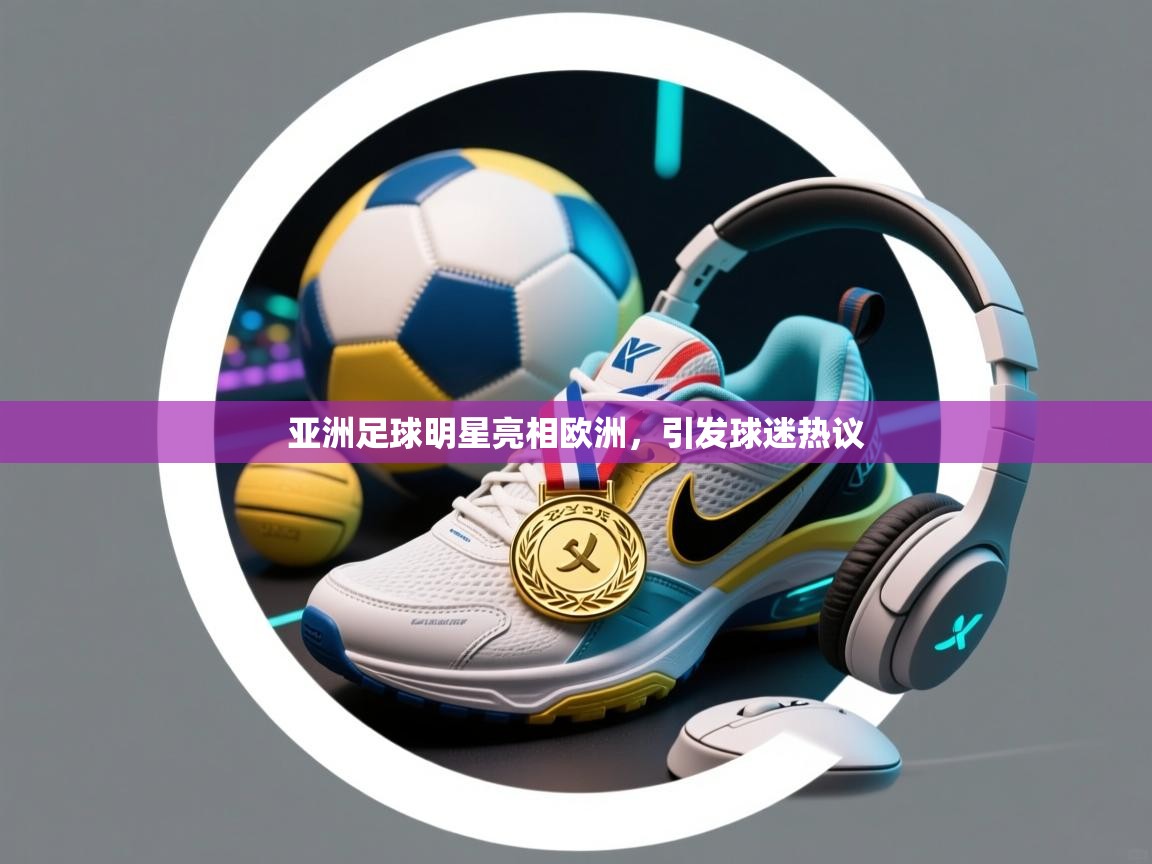 开云体育入口邀请码-亚洲足球明星亮相欧洲，引发球迷热议  第3张