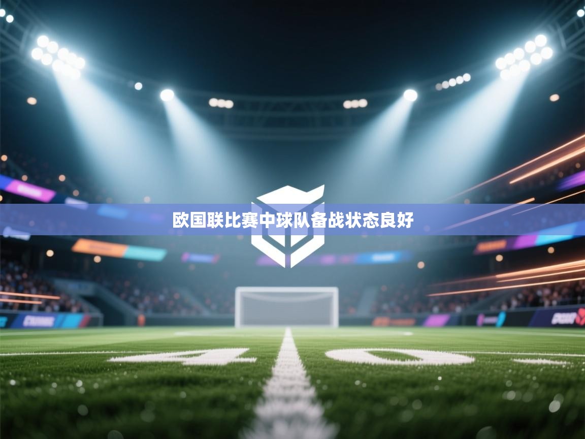 开云·体育kaiyun官方网站_kaiyun sports-欧国联比赛中球队备战状态良好  第3张