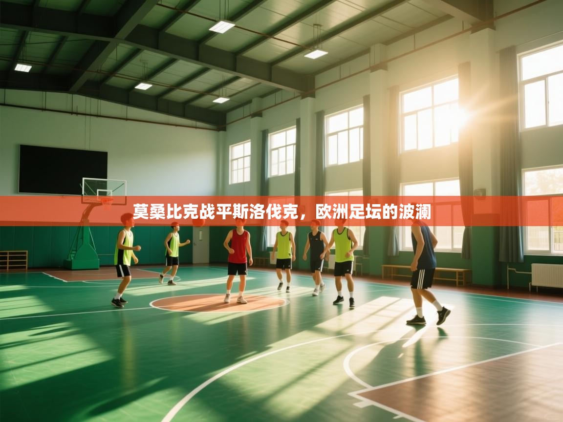 开云直播-莫桑比克战平斯洛伐克,欧洲足坛的波澜 第3张