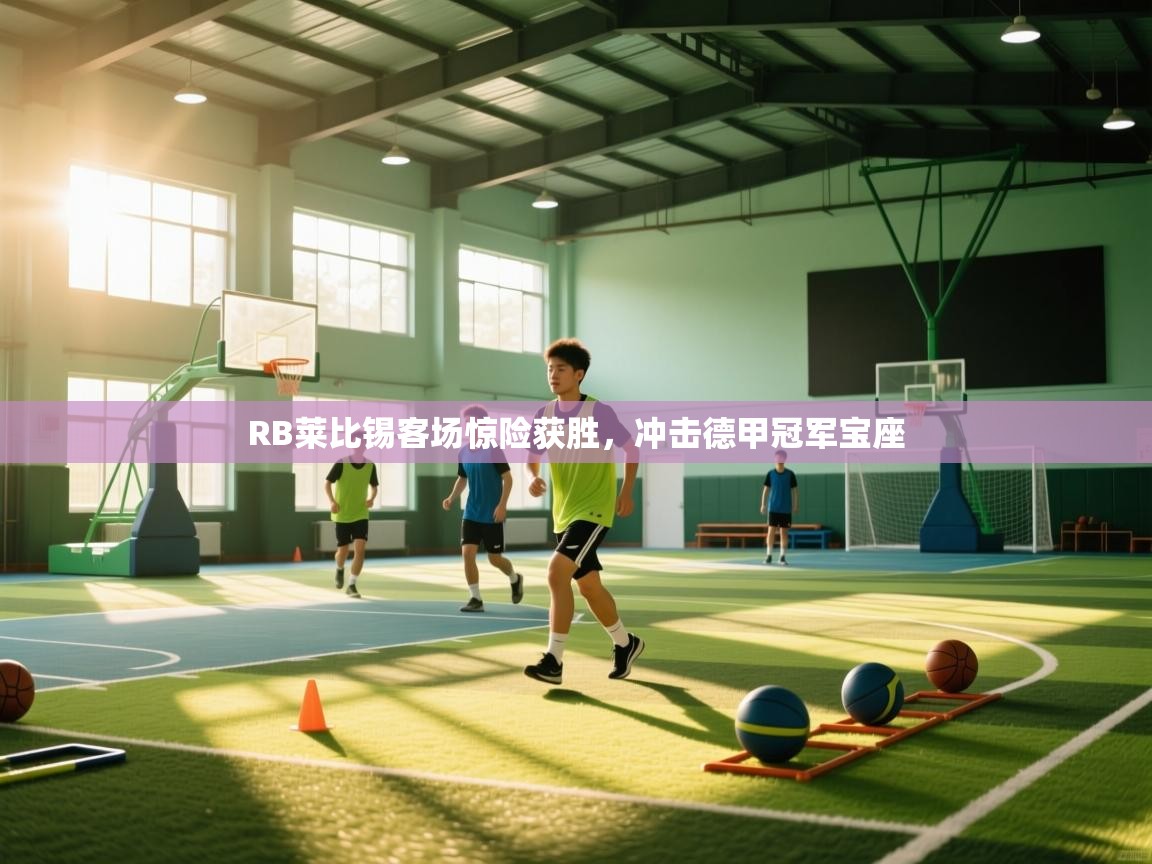 开云赛事直播-RB莱比锡客场惊险获胜，冲击德甲冠军宝座  第1张